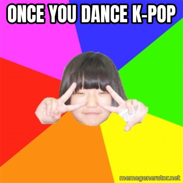 Advice Kpop Fangirl meme: once you dance k-pop