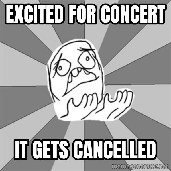 Whyyy??? meme: EXCITED FOR CONCERT / IT GETS CANCELLED