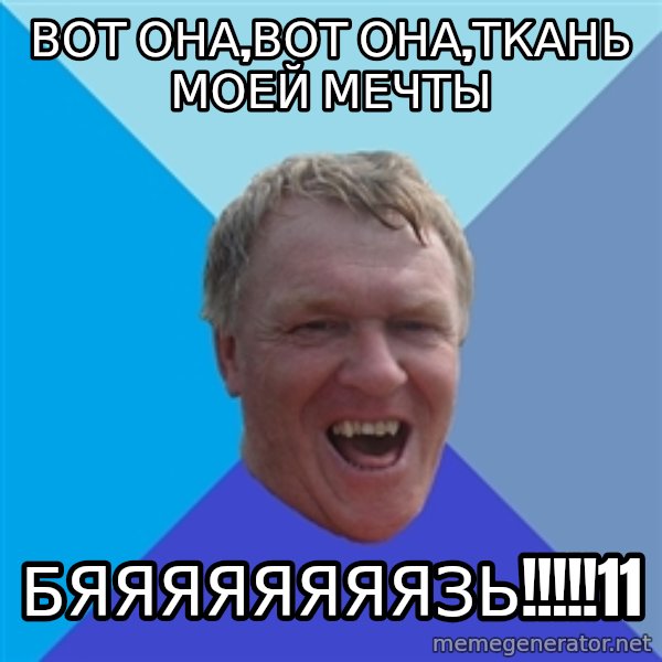 YAAZZ meme: вот она,вот она,ткань моей мечты / бяяяяяяяязь!!!!!11