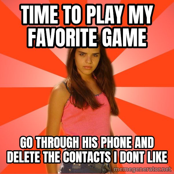 Jealous Girl meme: Time to play my favorite game / go through his phone and delete the contacts i dont like