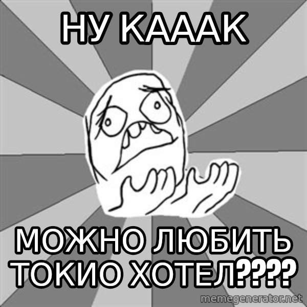 Whyyy??? meme: ну кааак / можно любить токио хотел????