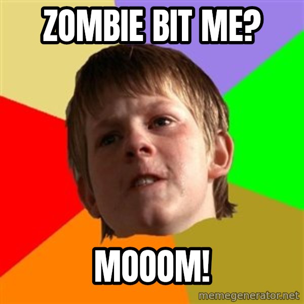 AngrySchoolboy meme: zombie bit me? / mooom!