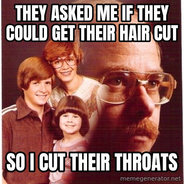 Vengeance Dad meme: They asked me if they could get their hair cut / so i cut their throats