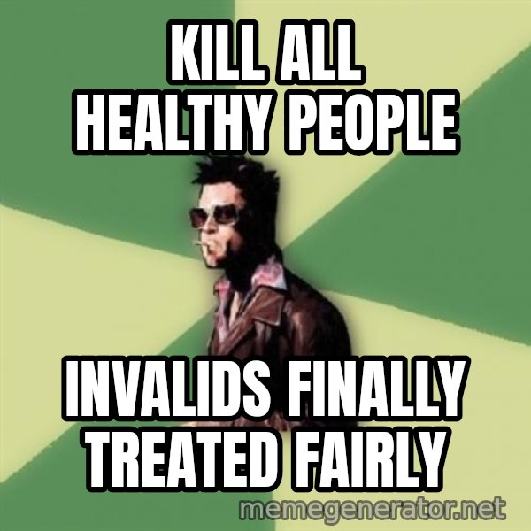 Disruptive Durden meme: Kill all healthy people / Invalids finally treated fairly