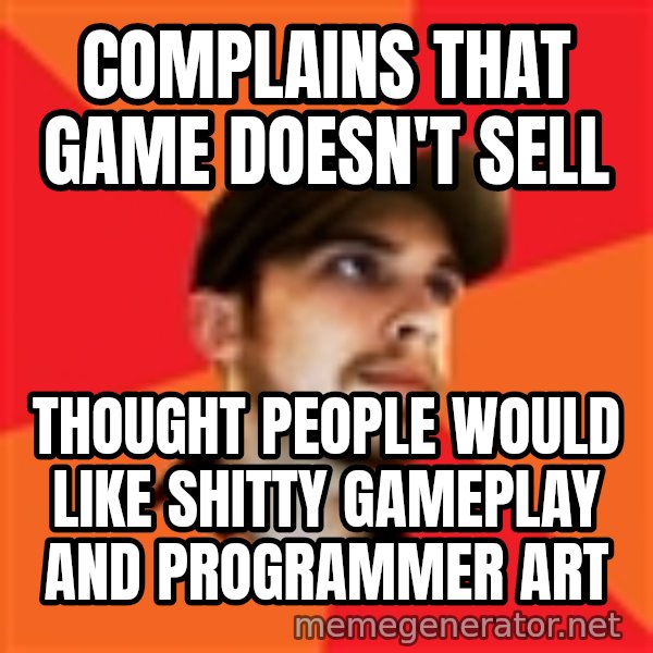Optimistic Indie Developer meme: COMPLAINS THAT GAME DOESN'T SELL / THOUGHT PEOPLE WOULD LIKE SHITTY GAMEPLAY AND PROGRAMMER ART