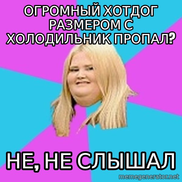 Fat Girl meme: Огромный хотдог размером с холодильник пропал? / Не, не слышал