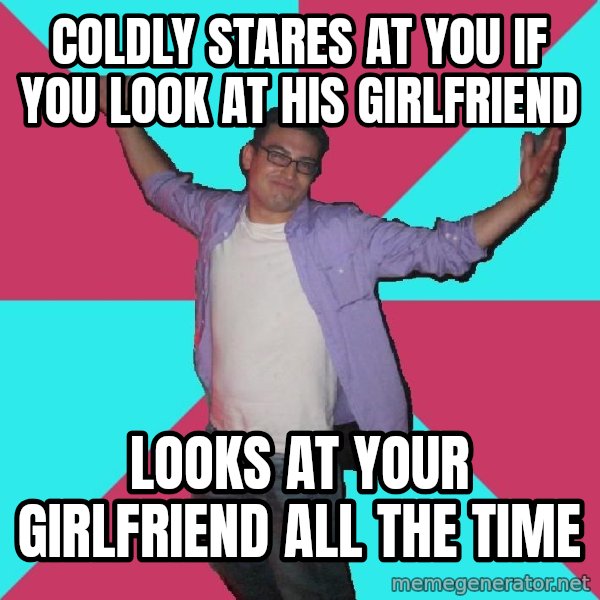 Douchebag Roommate meme: coldly stares at you if you look at his girlfriend / looks at your girlfriend all the time