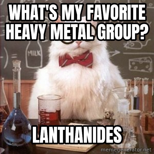 Chemistry Cat meme: What's my favorite heavy metal group? / lanthanides