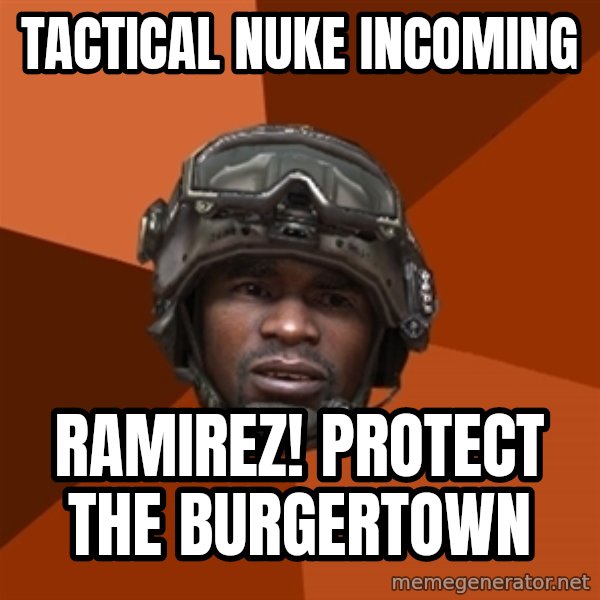 Sgt. Foley meme: TACTICAL NUKE INCOMING / RAMIREZ! Protect the burgertown