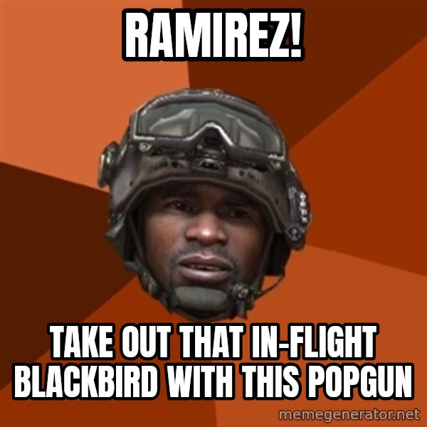 Sgt. Foley meme: ramirez! / take out that in-flight blackbird with this popgun