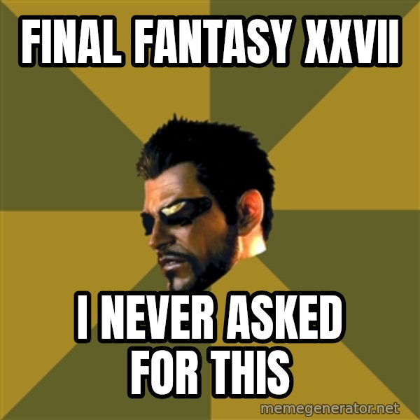 Adam Jensen meme: Final fantasy xxvii / I Never Asked For this