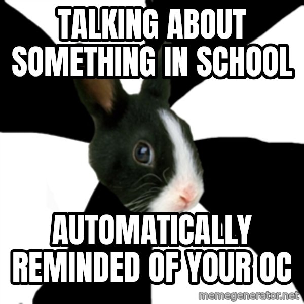 Roleplaying Rabbit meme: Talking about something in school / Automatically reminded of your OC