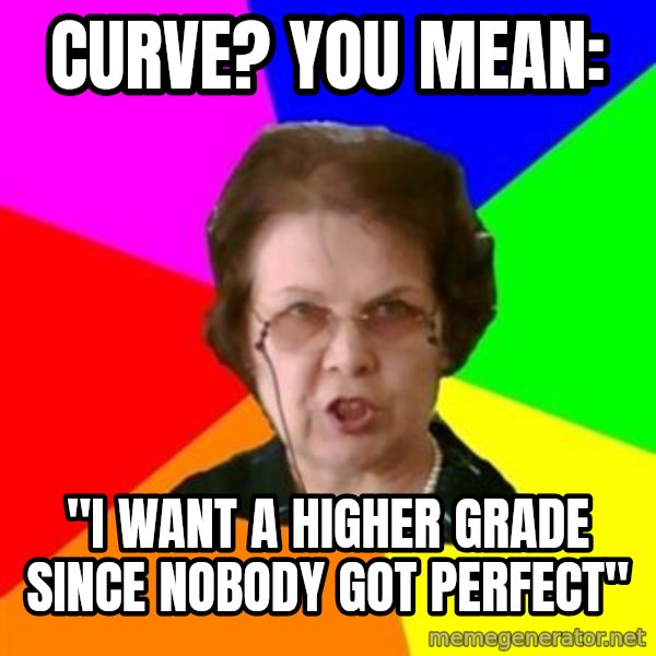 teacher meme: CURVE? You mean: / "I want a higher grade since  nobody got perfect"