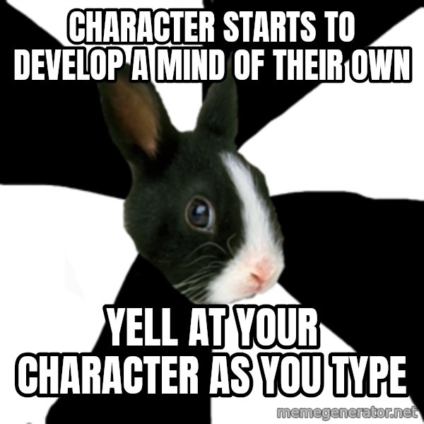 Roleplaying Rabbit meme: Character starts to develop a mind OF THEIR OWN / YEll at your character as you type