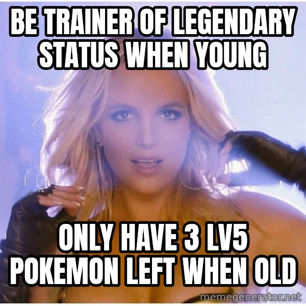 Professor Oak meme: be trainer of legendary status when young / only have 3 lv5 pokemon left when old