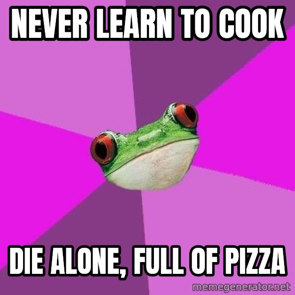 Foul Bachelorette Frog meme: Never learn to cook / die alone, full of pizza