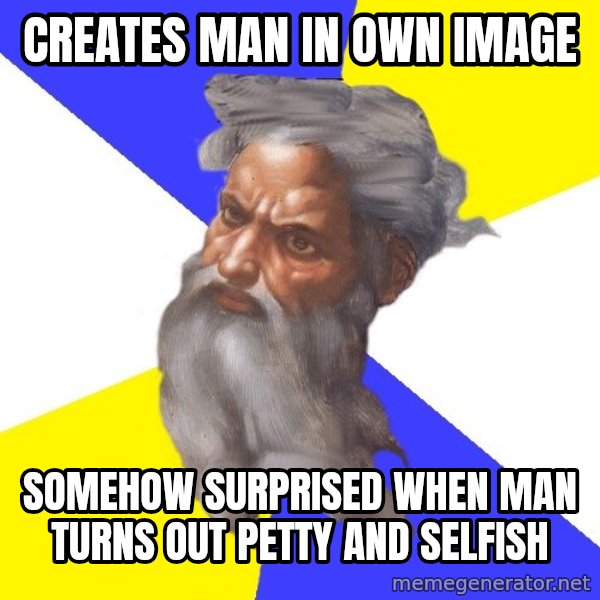 Advice God meme: creates man in own image / somehow surprised when man turns out petty and selfish