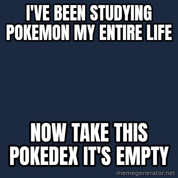 Professor Oak meme: i've been studying pokemon my entire life / now take this pokedex it's empty