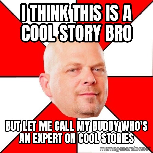 Pawn Stars meme: I THINK THIS IS A COOL STORY BRO / BUT LET ME CALL MY BUDDY WHO's AN EXPERT ON COOL STORIES