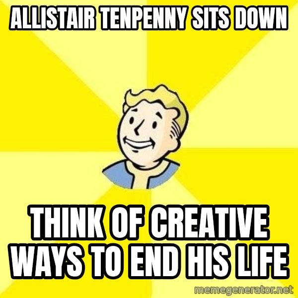 Fallout 3 meme: allistair tenpenny sits down / think of creative ways to end his life