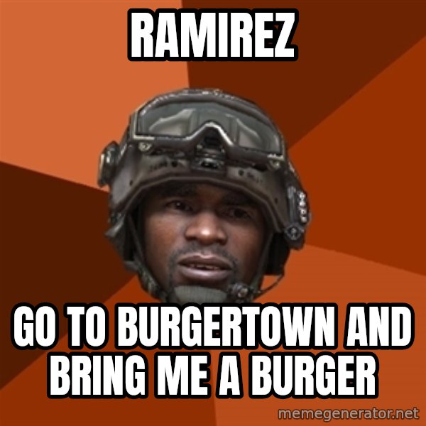 Sgt. Foley meme: RAMIREZ / GO TO BURGERTOWN AND BRING ME A BURGER