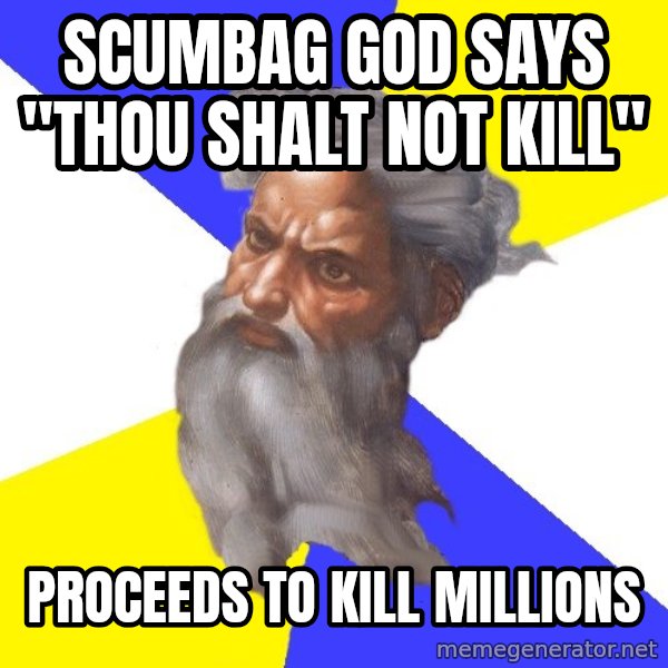 Advice God meme: scumbag god says   "thou shalt not kill" / Proceeds to kill millions