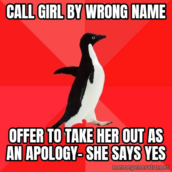 Socially Awesome Penguin meme: Call girl by wrong name / offer to take her out as an apology- she says yes