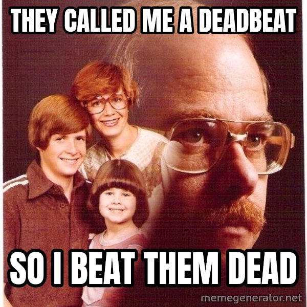 Vengeance Dad meme: they called me a deadbeat / so i beat them dead