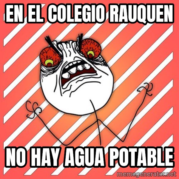 iHate meme: en el colegio rauquen / no hay agua potable