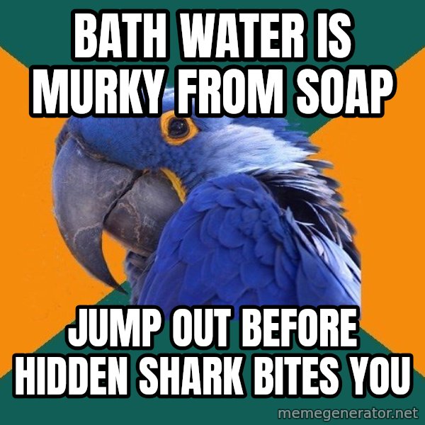 Paranoid Parrot meme: Bath water is murky from soap / Jump out before hidden shark bites you