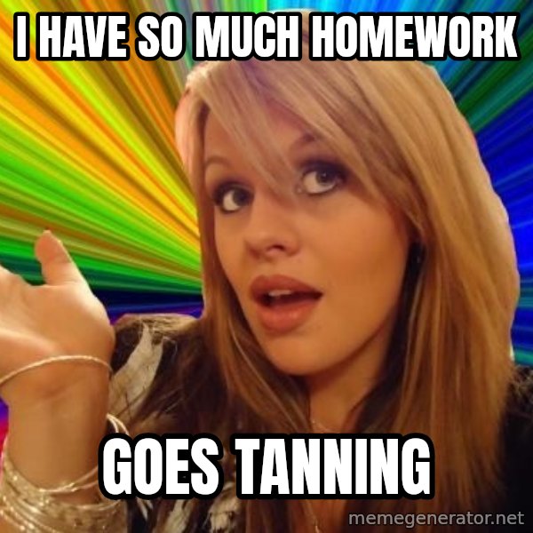 Dumb Blonde meme: i have so much homework / goes tanning