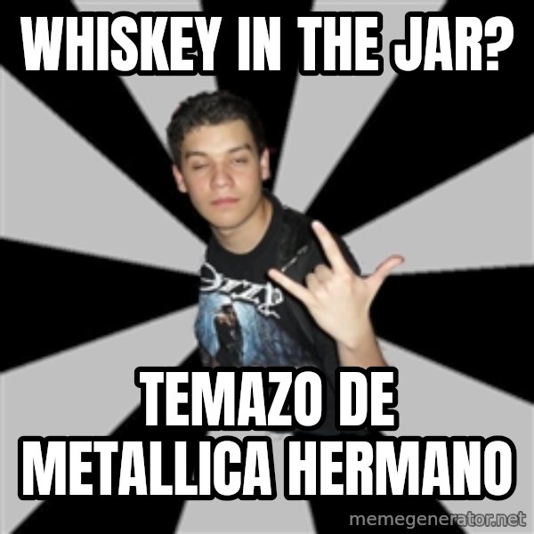 Metal Boy From Hell meme: Whiskey In The Jar? / temazo de metallica hermano