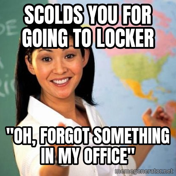 Unhelpful High School Teacher meme: scolds you for going to locker / "Oh, forgot something in my office"