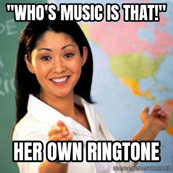 Unhelpful High School Teacher meme: "who's music is that!" / her own ringtone