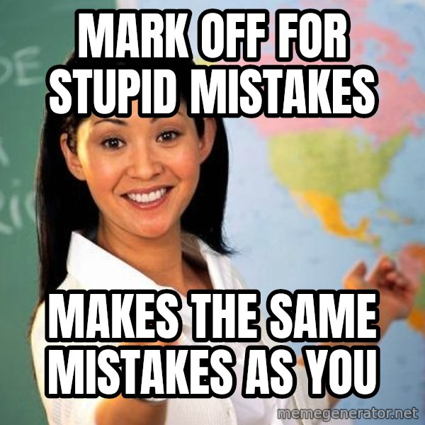 Unhelpful High School Teacher meme: mark off for stupid mistakes / makes the same mistakes as you