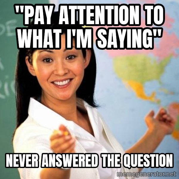 Unhelpful High School Teacher meme: "pay attention to what I'm saying" / never answered the question