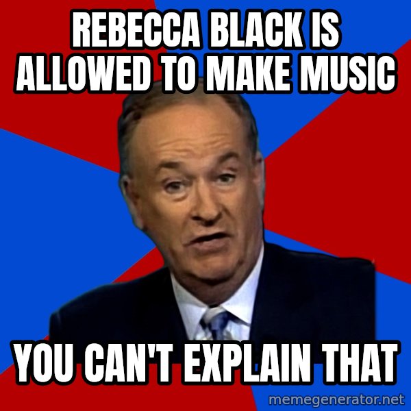 Bill O'Reilly Proves God meme: rebecca black is allowed to make music / you can't explain that