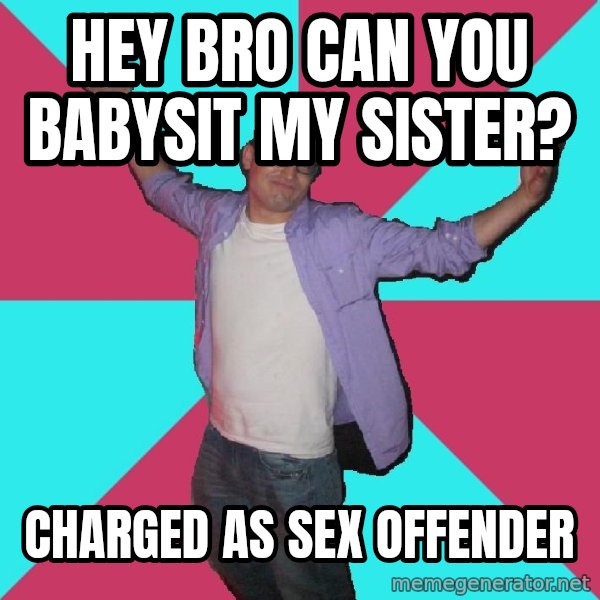 Douchebag Roommate meme: hey bro can you babysit my sister? / charged as sex offender
