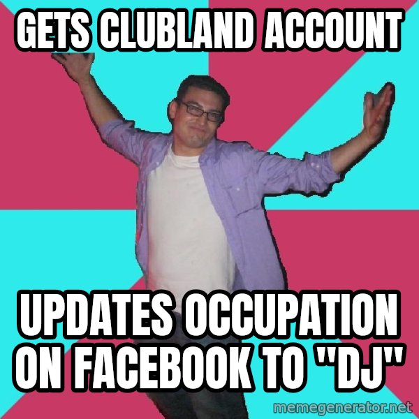 Douchebag Roommate meme: gets clubland account / updates occupation on facebook to "DJ"