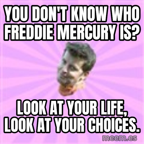 Sassy Gay Friend meme: You don't know who freddie mercury is? / look at your life, look at your choices.