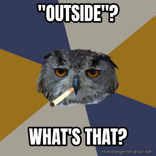 Art Student Owl meme: "outside"? / what's that?