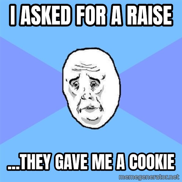 Okay Guy meme: I asked for a raise / ...they gave me a cookie