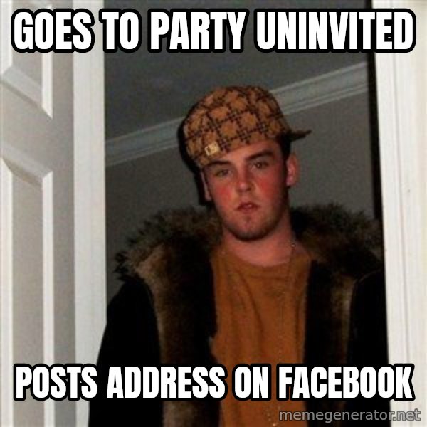 Scumbag Steve meme: goes to party uninvited / posts address on facebook