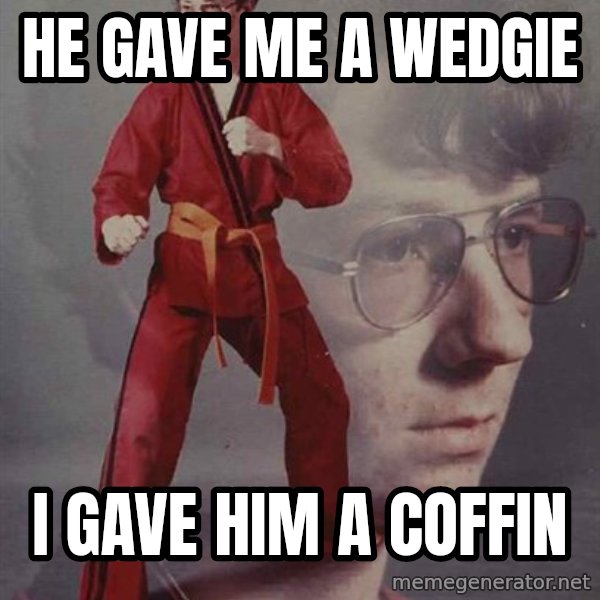 PTSD Karate Kyle meme: He gave me a wedgie / I gave him a coffin