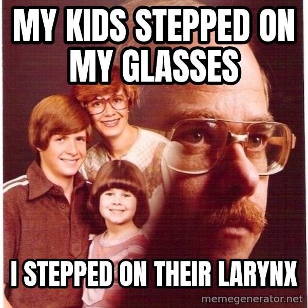 Vengeance Dad meme: my kids stepped on my glasses / i stepped on their larynx