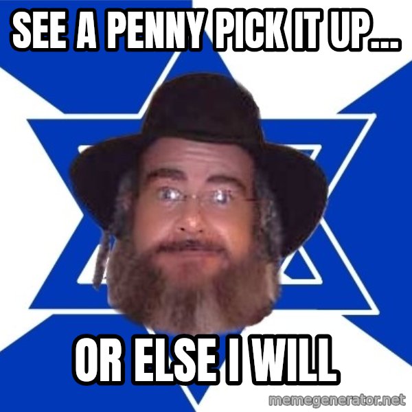 Advice Jew meme: see a penny pick it up... / or else i will