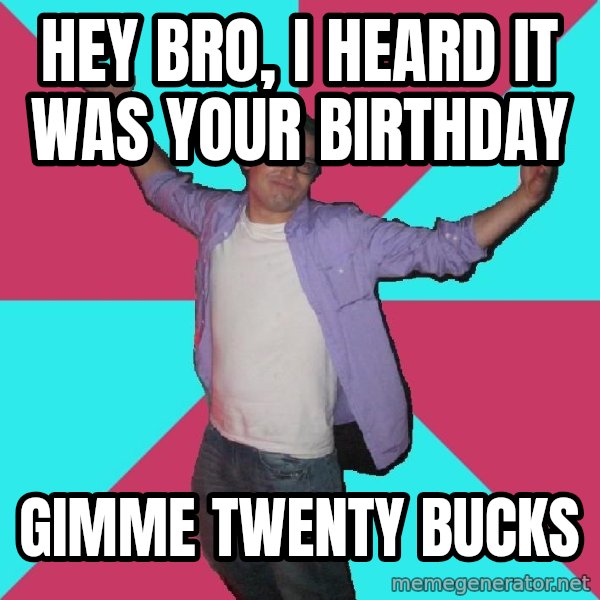 Douchebag Roommate meme: Hey bro, i heard it was your birthday / gimme twenty bucks
