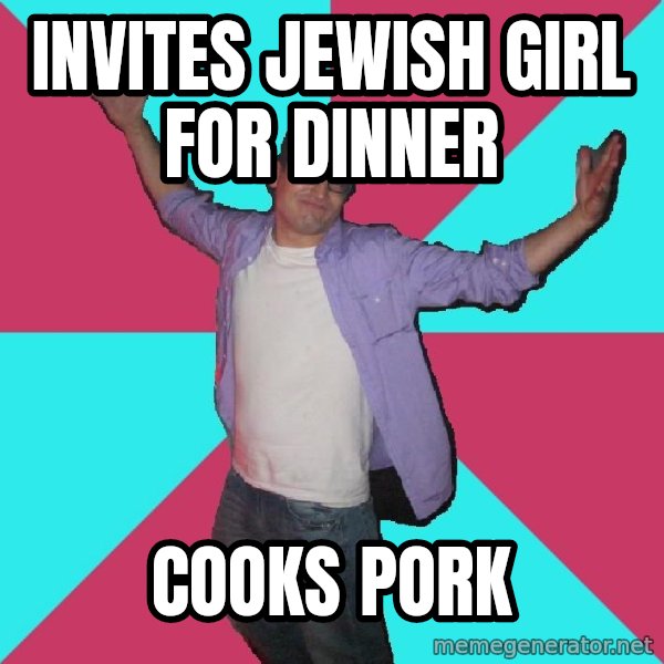 Douchebag Roommate meme: Invites Jewish Girl for dinner / Cooks pork