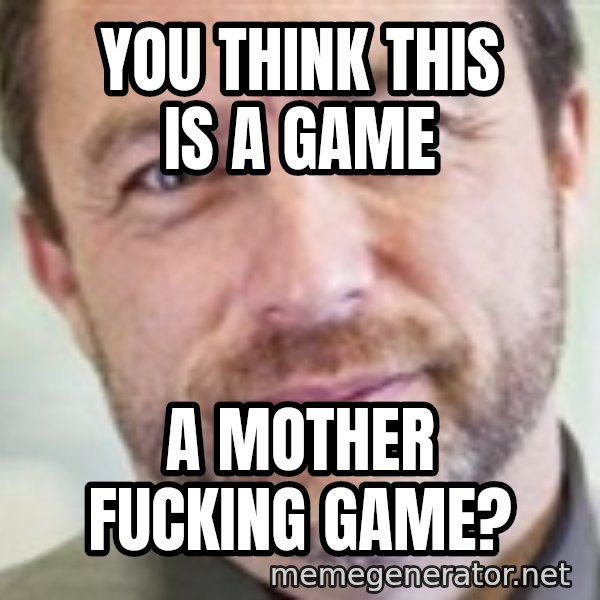 Jimmy Wales meme: you think this is a game / a mother fucking game?