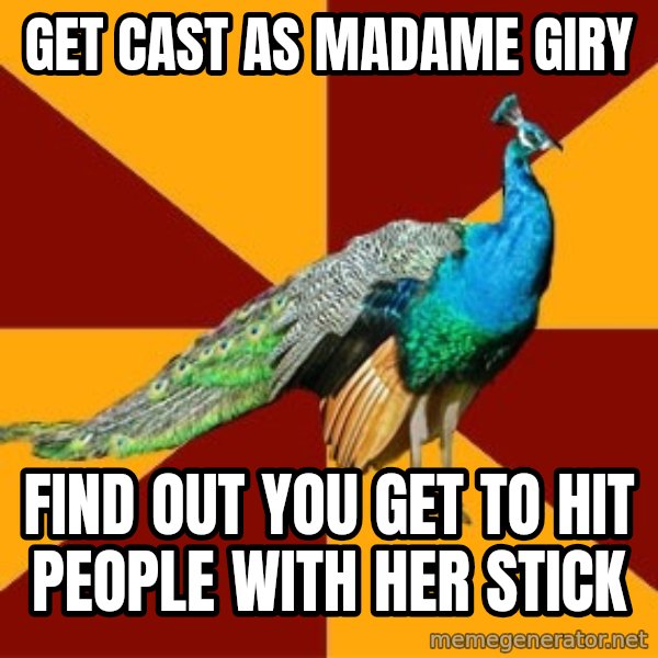 Thespian Peacock meme: Get cast as Madame Giry / Find out you get to hit people with her stick